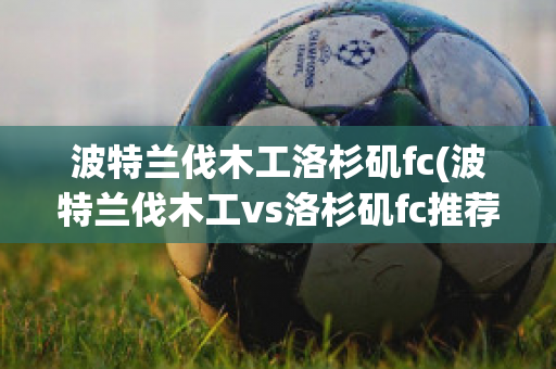 波特蘭伐木工洛杉磯fc(波特蘭伐木工vs洛杉磯fc推薦)