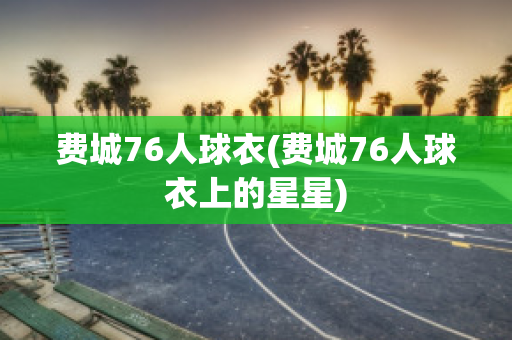 費(fèi)城76人球衣(費(fèi)城76人球衣上的星星)