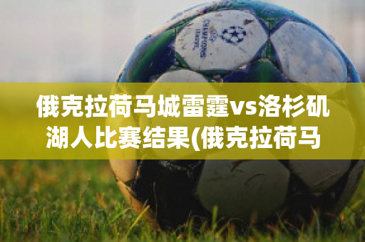 俄克拉荷馬城雷霆vs洛杉磯湖人比賽結(jié)果(俄克拉荷馬城雷霆隊(duì)官方網(wǎng)站)