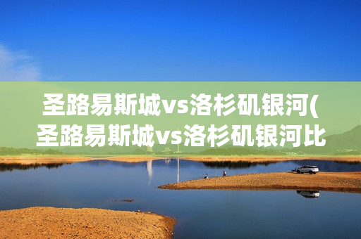 圣路易斯城vs洛杉磯銀河(圣路易斯城vs洛杉磯銀河比分)