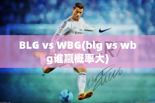 BLG vs WBG(blg vs wbg誰贏概率大)