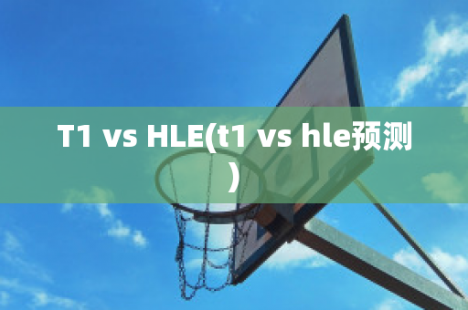 T1 vs HLE(t1 vs hle預(yù)測)