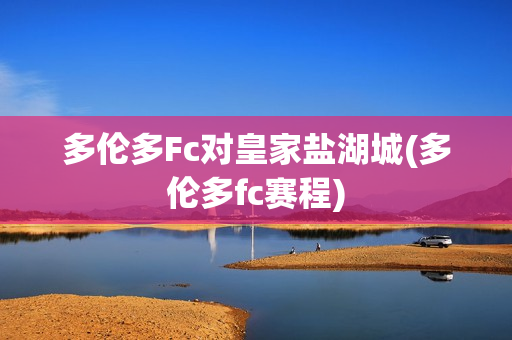 多倫多Fc對(duì)皇家鹽湖城(多倫多fc賽程)