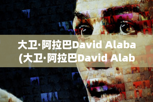 大衛(wèi)·阿拉巴David Alaba(大衛(wèi)·阿拉巴David Alaba)