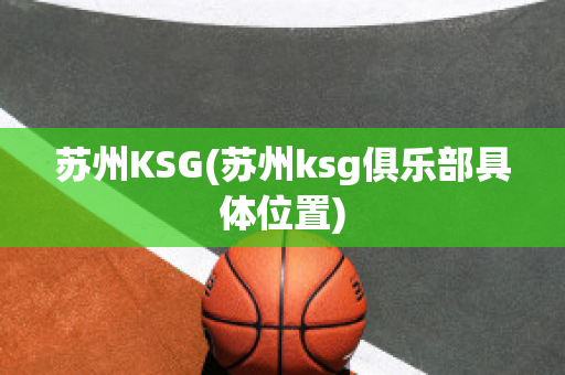 蘇州KSG(蘇州ksg俱樂部具體位置)