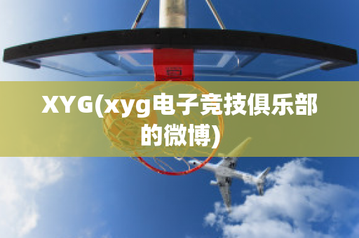 XYG(xyg電子競技俱樂部的微博)