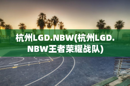 杭州LGD.NBW(杭州LGD.NBW王者榮耀戰(zhàn)隊(duì))