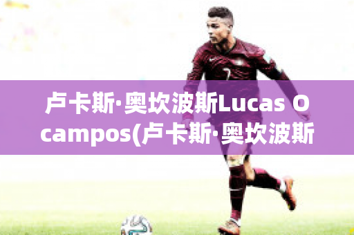 盧卡斯·奧坎波斯Lucas Ocampos(盧卡斯·奧坎波斯Lucas Ocampos)