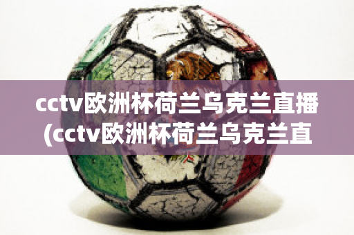 cctv歐洲杯荷蘭烏克蘭直播(cctv歐洲杯荷蘭烏克蘭直播在線觀看)