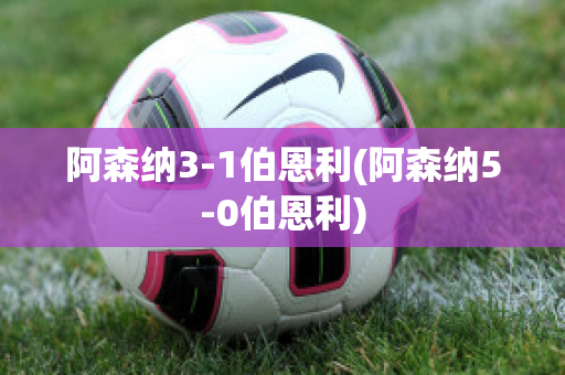 阿森納3-1伯恩利(阿森納5-0伯恩利)