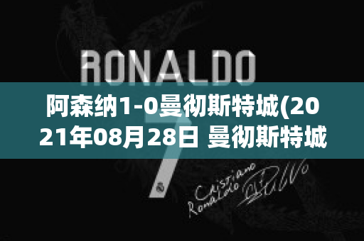 阿森納1-0曼徹斯特城(2021年08月28日 曼徹斯特城 vs 阿森納高清直播)