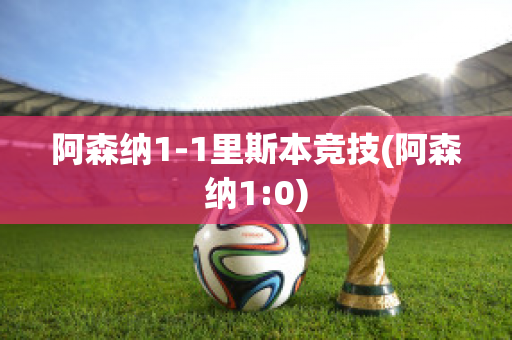 阿森納1-1里斯本競技(阿森納1:0)