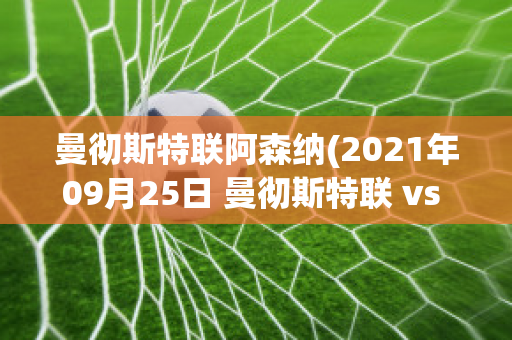 曼徹斯特聯(lián)阿森納(2021年09月25日 曼徹斯特聯(lián) vs 阿斯頓維拉)