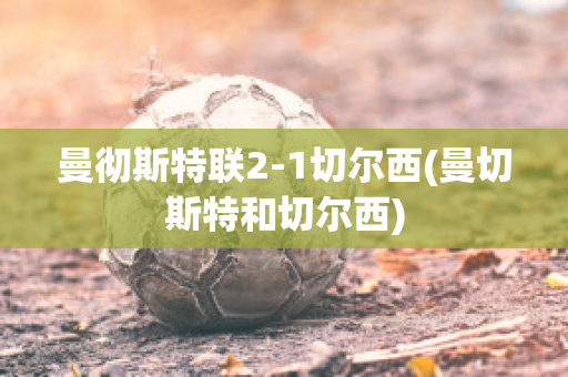 曼徹斯特聯(lián)2-1切爾西(曼切斯特和切爾西)