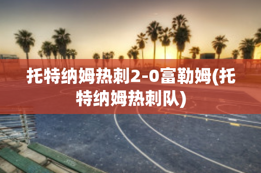 托特納姆熱刺2-0富勒姆(托特納姆熱刺隊(duì))