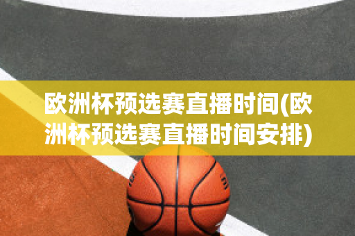 歐洲杯預選賽直播時間(歐洲杯預選賽直播時間安排)