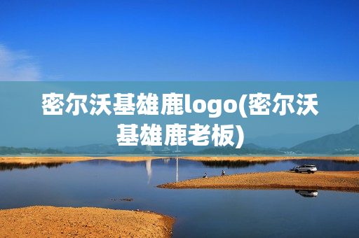 密爾沃基雄鹿logo(密爾沃基雄鹿老板)