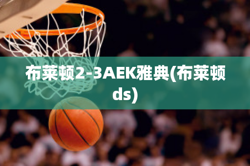 布萊頓2-3AEK雅典(布萊頓ds)