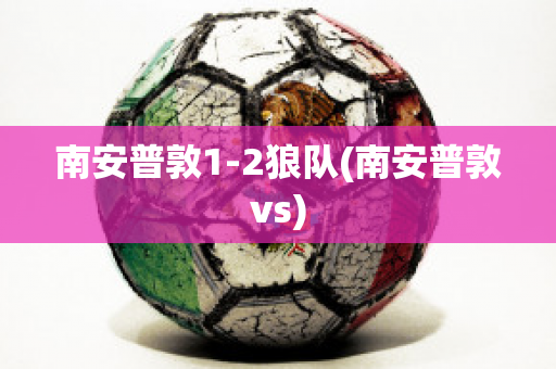 南安普敦1-2狼隊(duì)(南安普敦vs)