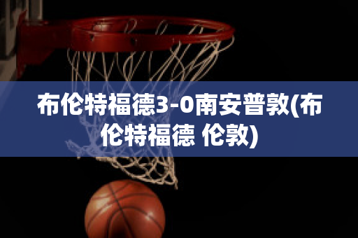 布倫特福德3-0南安普敦(布倫特福德 倫敦)