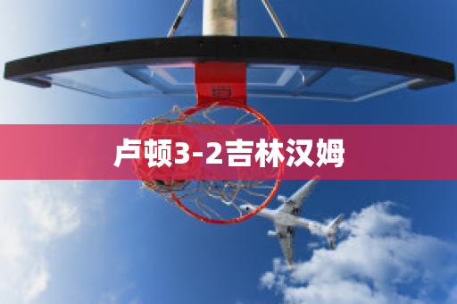 盧頓3-2吉林漢姆