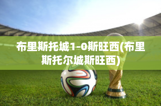 布里斯托城1-0斯旺西(布里斯托爾城斯旺西)