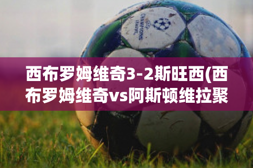 西布羅姆維奇3-2斯旺西(西布羅姆維奇vs阿斯頓維拉聚勝頑球匯)