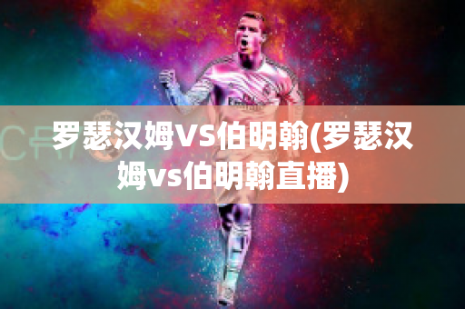 羅瑟漢姆VS伯明翰(羅瑟漢姆vs伯明翰直播)