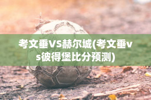 考文垂VS赫爾城(考文垂vs彼得堡比分預(yù)測)