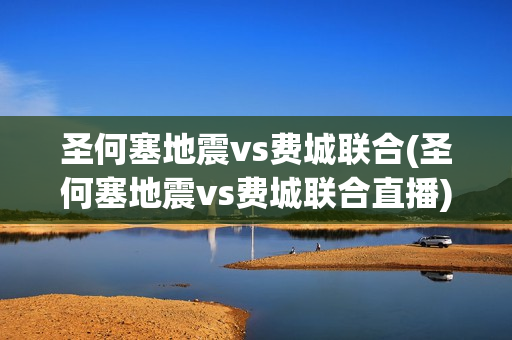 圣何塞地震vs費(fèi)城聯(lián)合(圣何塞地震vs費(fèi)城聯(lián)合直播)