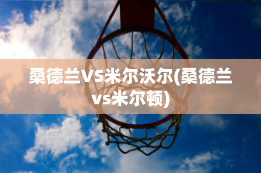 桑德蘭VS米爾沃爾(桑德蘭vs米爾頓)