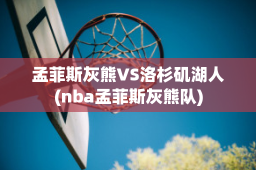 孟菲斯灰熊VS洛杉磯湖人(nba孟菲斯灰熊隊(duì))