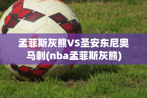 孟菲斯灰熊VS圣安東尼奧馬刺(nba孟菲斯灰熊)