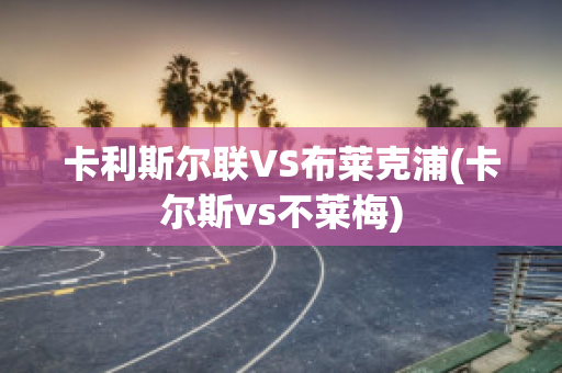 卡利斯?fàn)柭?lián)VS布萊克浦(卡爾斯vs不萊梅)