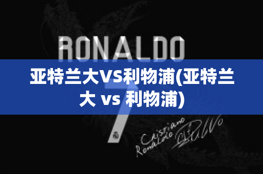 亞特蘭大VS利物浦(亞特蘭大 vs 利物浦)