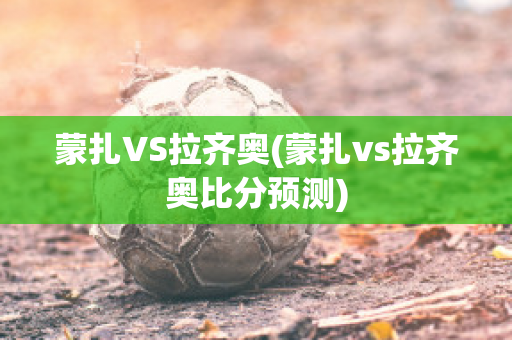 蒙扎VS拉齊奧(蒙扎vs拉齊奧比分預(yù)測)