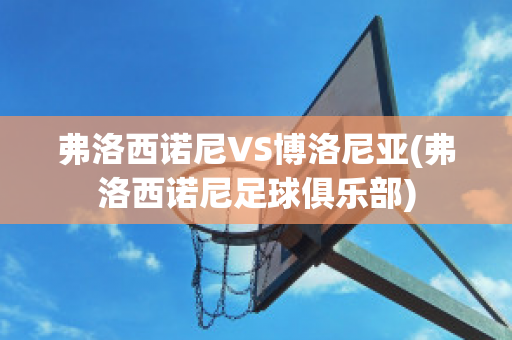 弗洛西諾尼VS博洛尼亞(弗洛西諾尼足球俱樂部)