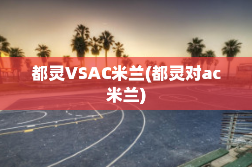 都靈VSAC米蘭(都靈對(duì)ac米蘭)