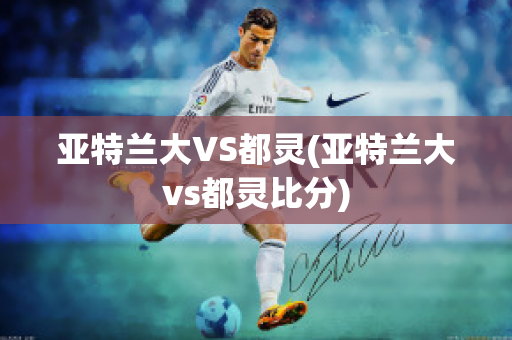 亞特蘭大VS都靈(亞特蘭大vs都靈比分)