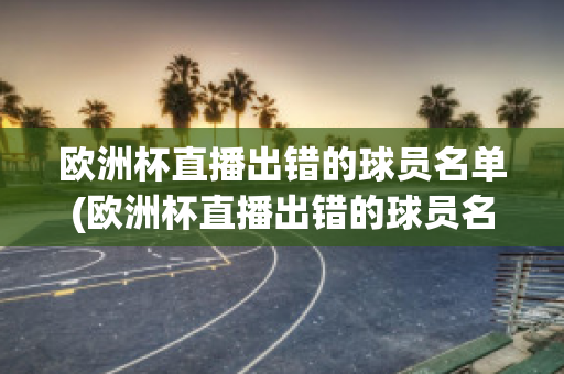 歐洲杯直播出錯的球員名單(歐洲杯直播出錯的球員名單圖片)