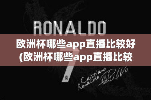 歐洲杯哪些app直播比較好(歐洲杯哪些app直播比較好用)