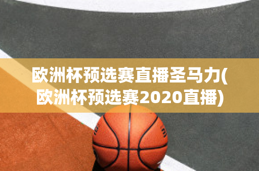 歐洲杯預選賽直播圣馬力(歐洲杯預選賽2020直播)