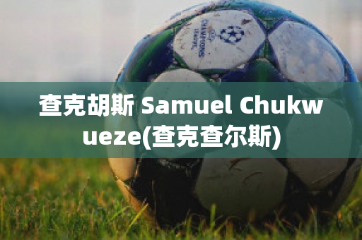 查克胡斯 Samuel Chukwueze(查克查爾斯)