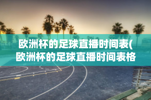 歐洲杯的足球直播時(shí)間表(歐洲杯的足球直播時(shí)間表格)