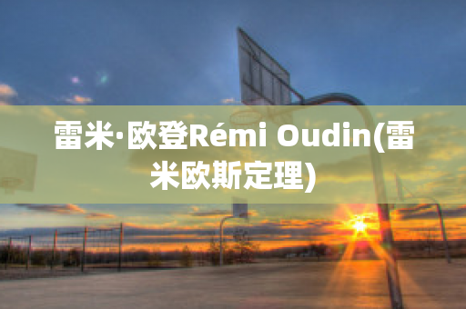 雷米·歐登Rémi Oudin(雷米歐斯定理)