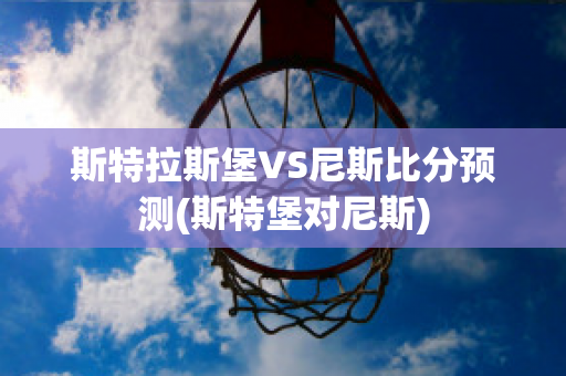 斯特拉斯堡VS尼斯比分預(yù)測(斯特堡對尼斯)