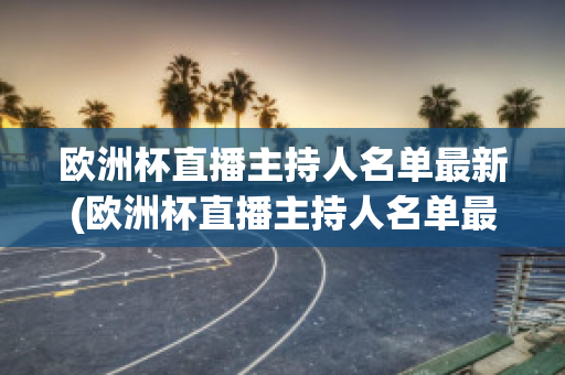 歐洲杯直播主持人名單最新(歐洲杯直播主持人名單最新)