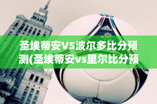 圣埃蒂安VS波爾多比分預測(圣埃蒂安vs里爾比分預測)