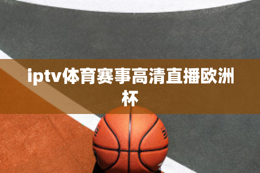 iptv體育賽事高清直播歐洲杯