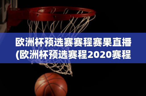 歐洲杯預(yù)選賽賽程賽果直播(歐洲杯預(yù)選賽程2020賽程表)